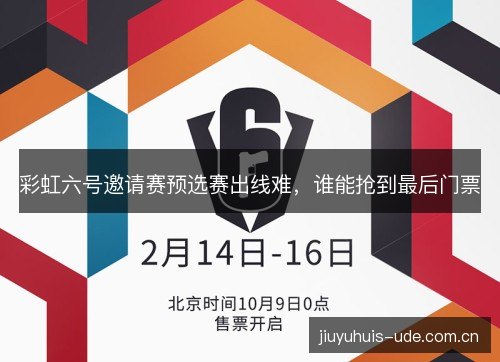 彩虹六号邀请赛预选赛出线难，谁能抢到最后门票