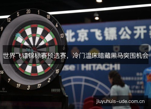 世界飞镖锦标赛预选赛，冷门温床暗藏黑马突围机会